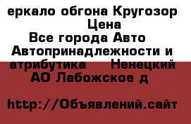 3еркало обгона Кругозор-2 Modernized › Цена ­ 2 400 - Все города Авто » Автопринадлежности и атрибутика   . Ненецкий АО,Лабожское д.